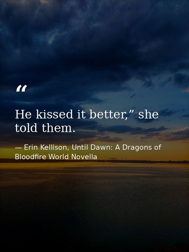 He kissed it better,” she told them. — Erin Kellison, Until Dawn: A Dragons of Bloodfire World Novella