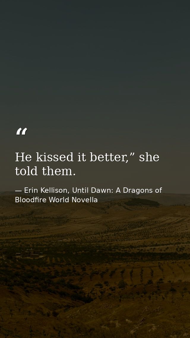 He kissed it better,” she told them. — Erin Kellison, Until Dawn: A Dragons of Bloodfire World Novella