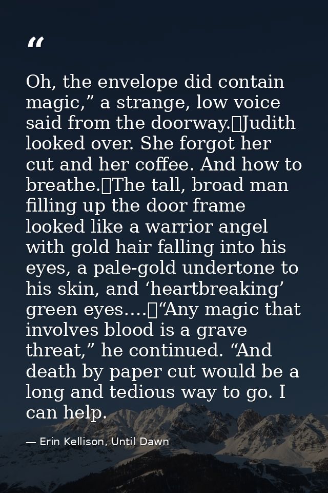 Oh, the envelope did contain magic,” a strange, low voice said from the doorway.	Judith looked over. She forgot her cut  — Erin Kellison, Until Dawn