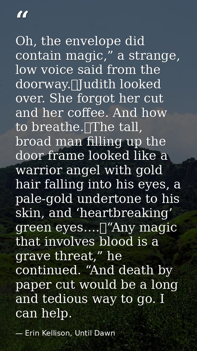 Oh, the envelope did contain magic,” a strange, low voice said from the doorway.	Judith looked over. She forgot her cut  — Erin Kellison, Until Dawn