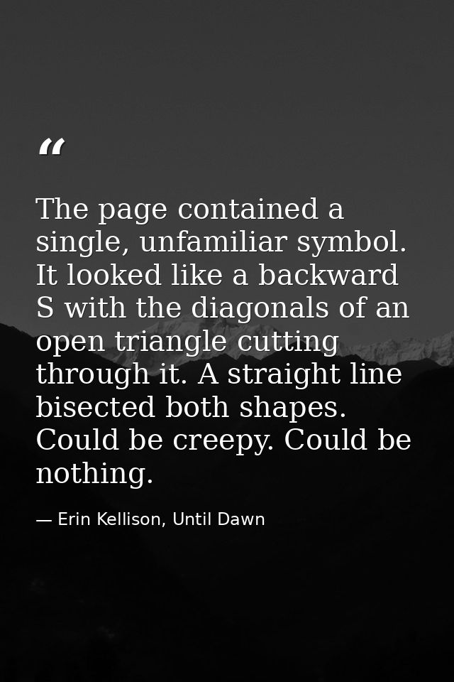 The page contained a single, unfamiliar symbol. It looked like a backward S with the diagonals of an open triangle cutti — Erin Kellison, Until Dawn