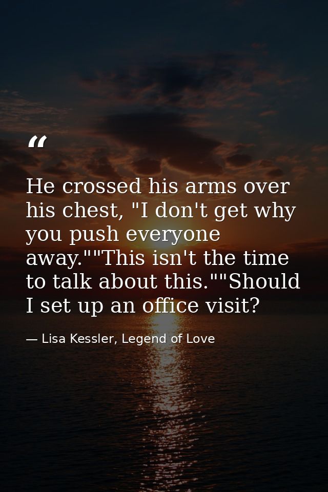 He crossed his arms over his chest, "I don't get why you push everyone away.""This isn't the time to talk about this.""S — Lisa Kessler, Legend of Love