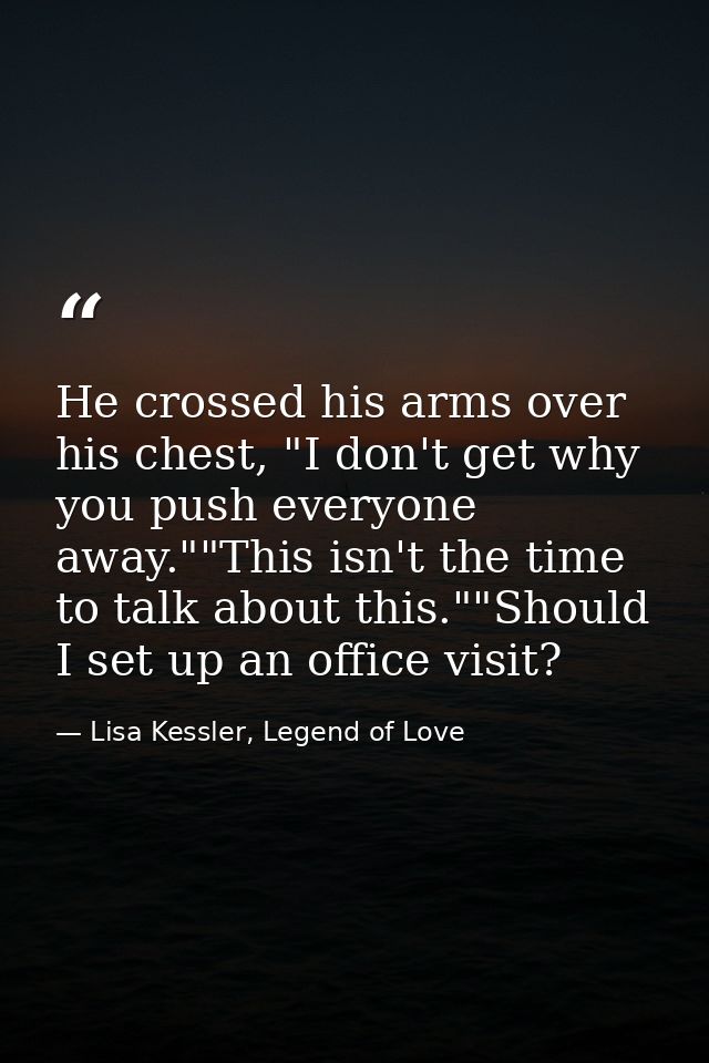 He crossed his arms over his chest, "I don't get why you push everyone away.""This isn't the time to talk about this.""S — Lisa Kessler, Legend of Love