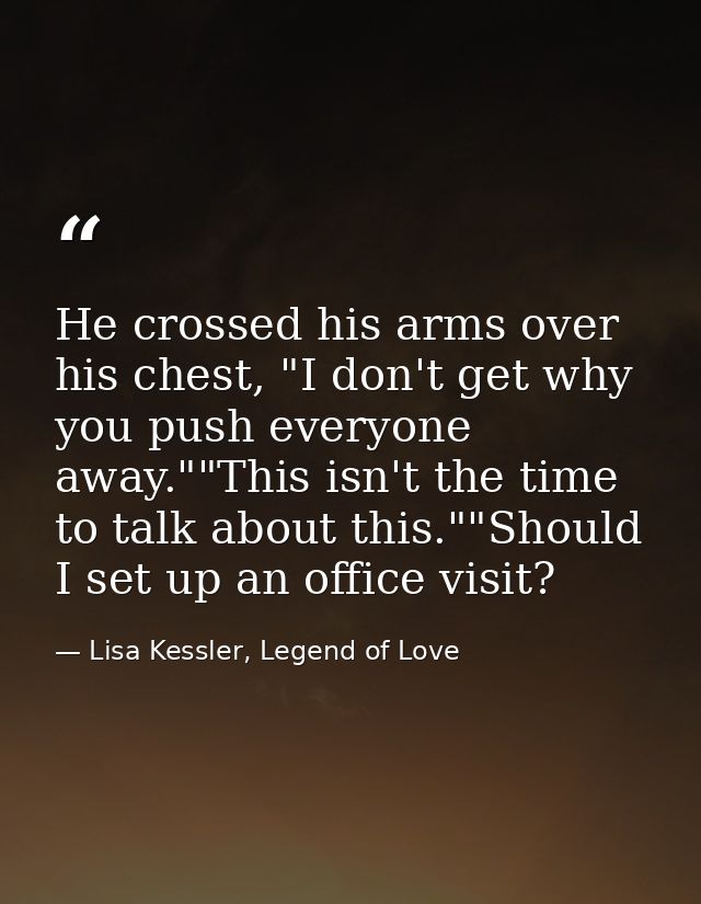He crossed his arms over his chest, "I don't get why you push everyone away.""This isn't the time to talk about this.""S — Lisa Kessler, Legend of Love