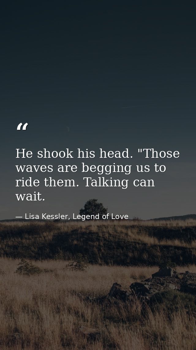 He shook his head. "Those waves are begging us to ride them. Talking can wait. — Lisa Kessler, Legend of Love