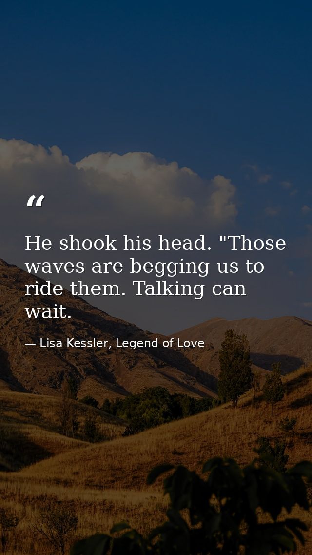 He shook his head. "Those waves are begging us to ride them. Talking can wait. — Lisa Kessler, Legend of Love