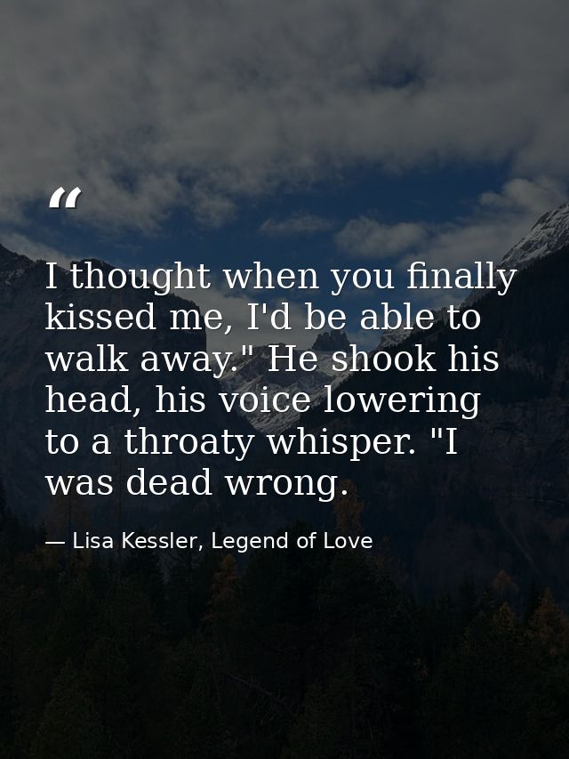 I thought when you finally kissed me, I'd be able to walk away." He shook his head, his voice lowering to a throaty whis — Lisa Kessler, Legend of Love