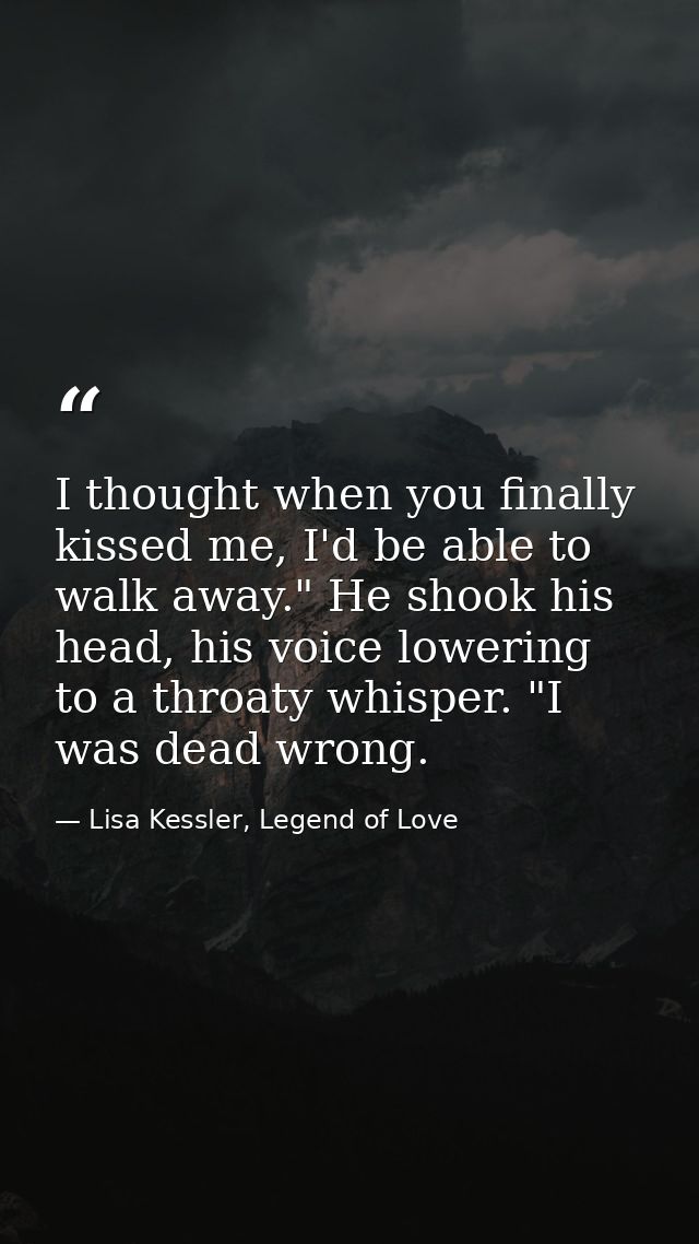 I thought when you finally kissed me, I'd be able to walk away." He shook his head, his voice lowering to a throaty whis — Lisa Kessler, Legend of Love