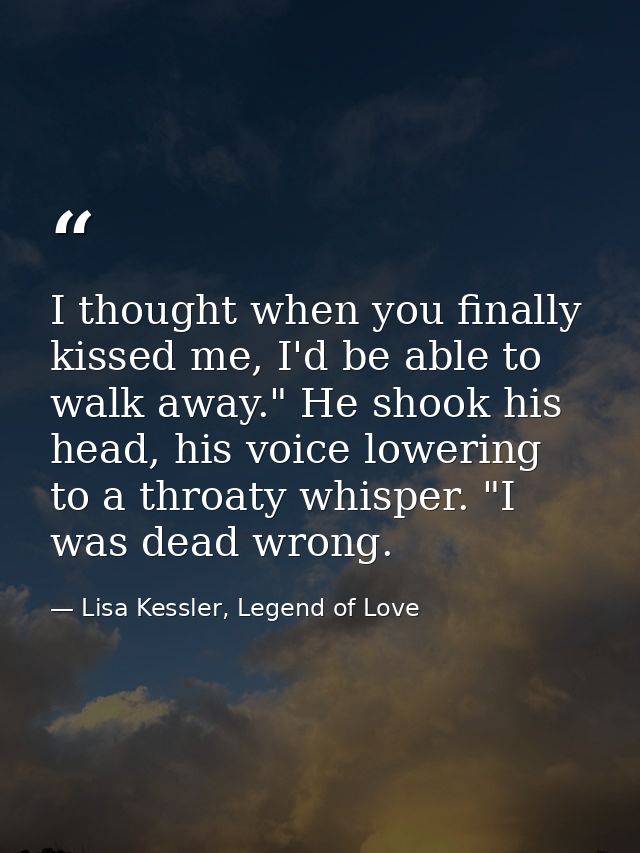 I thought when you finally kissed me, I'd be able to walk away." He shook his head, his voice lowering to a throaty whis — Lisa Kessler, Legend of Love