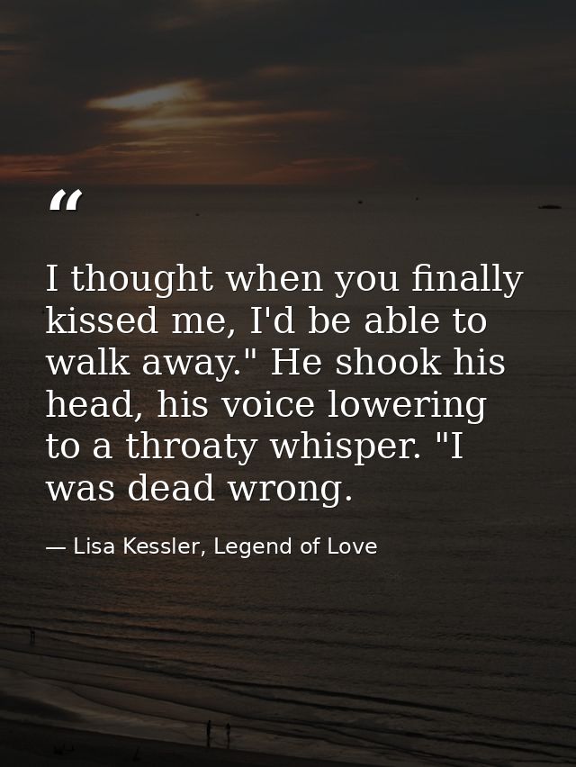 I thought when you finally kissed me, I'd be able to walk away." He shook his head, his voice lowering to a throaty whis — Lisa Kessler, Legend of Love