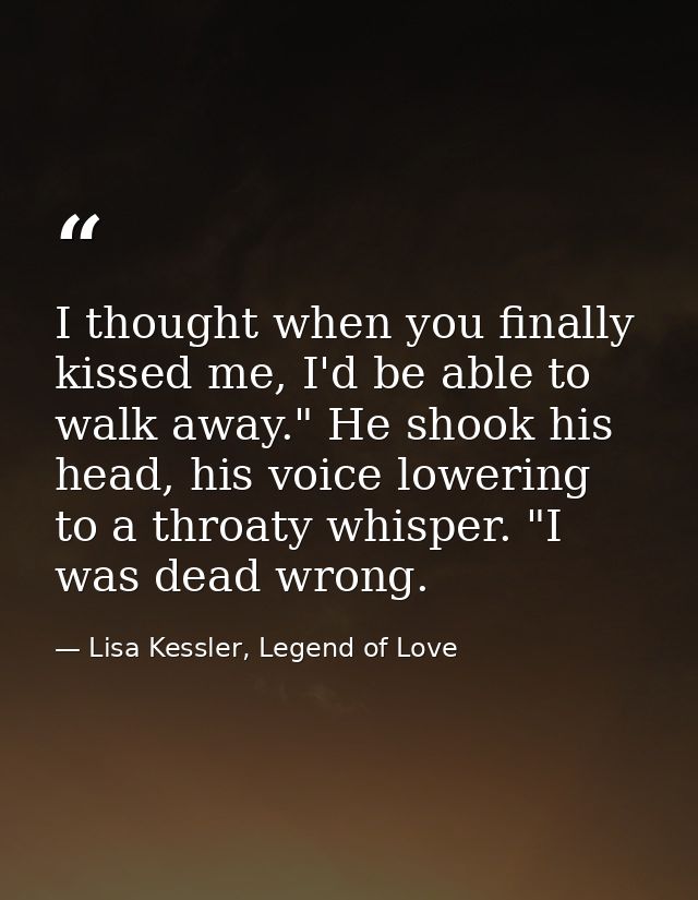 I thought when you finally kissed me, I'd be able to walk away." He shook his head, his voice lowering to a throaty whis — Lisa Kessler, Legend of Love