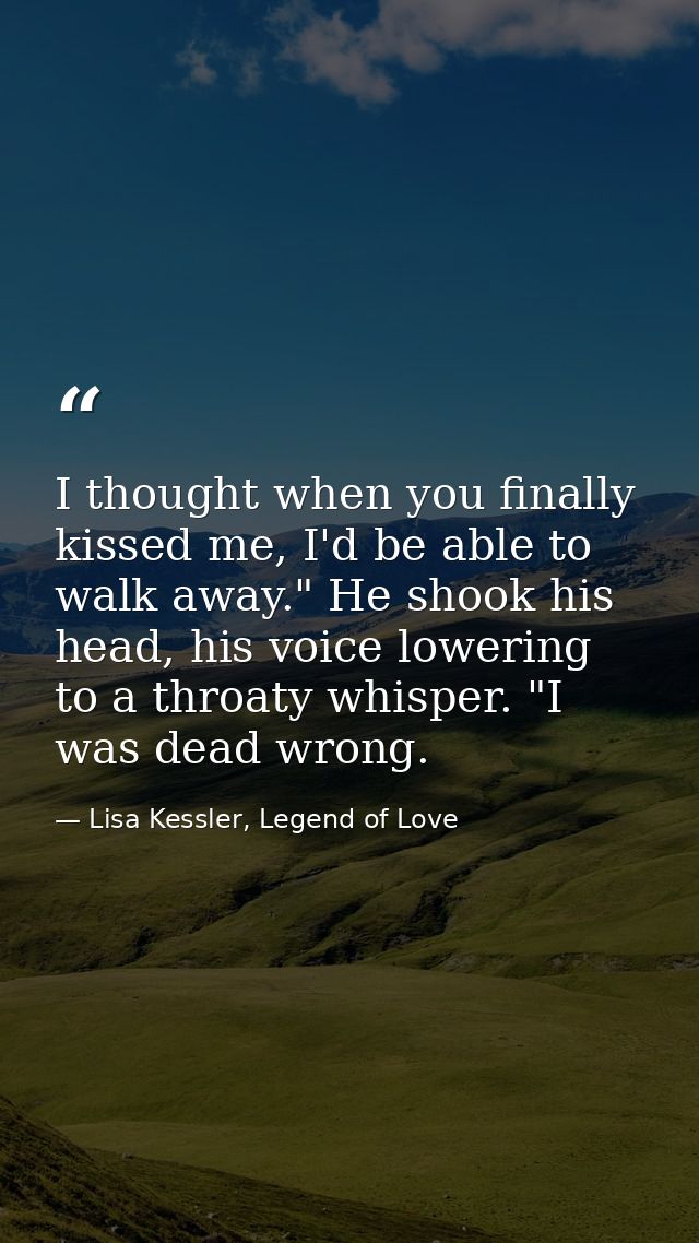 I thought when you finally kissed me, I'd be able to walk away." He shook his head, his voice lowering to a throaty whis — Lisa Kessler, Legend of Love