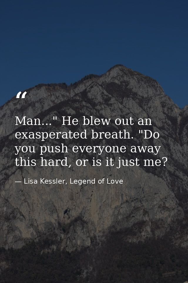Man..." He blew out an exasperated breath. "Do you push everyone away this hard, or is it just me? — Lisa Kessler, Legend of Love