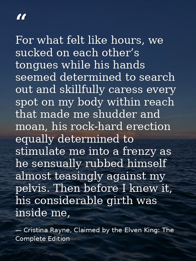 For what felt like hours, we sucked on each other’s tongues while his hands seemed determined to search out and skillful — Cristina Rayne, Claimed by the Elven King: The Complete Edition