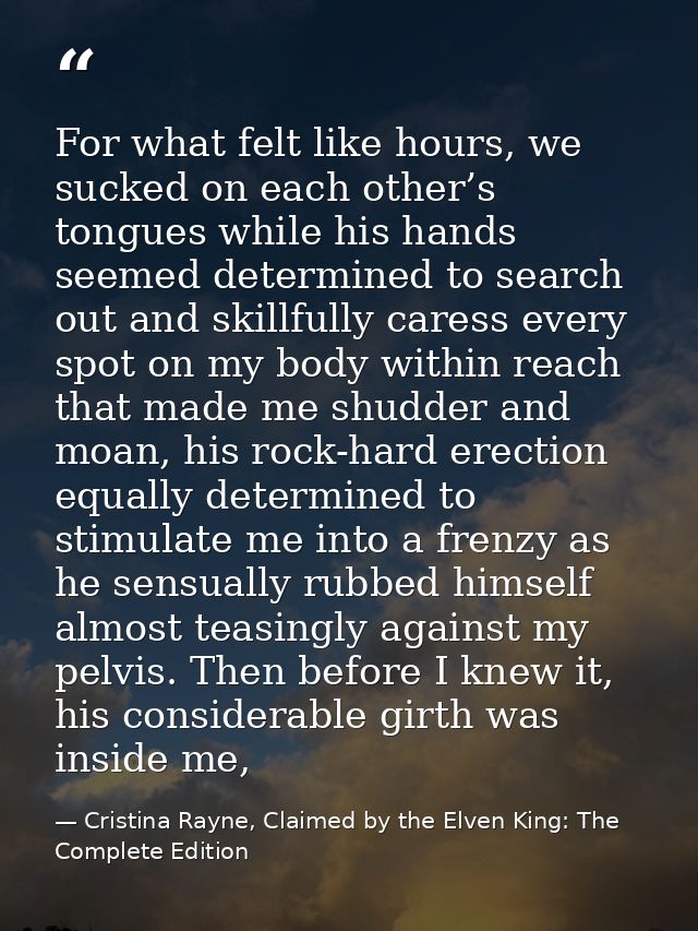 For what felt like hours, we sucked on each other’s tongues while his hands seemed determined to search out and skillful — Cristina Rayne, Claimed by the Elven King: The Complete Edition
