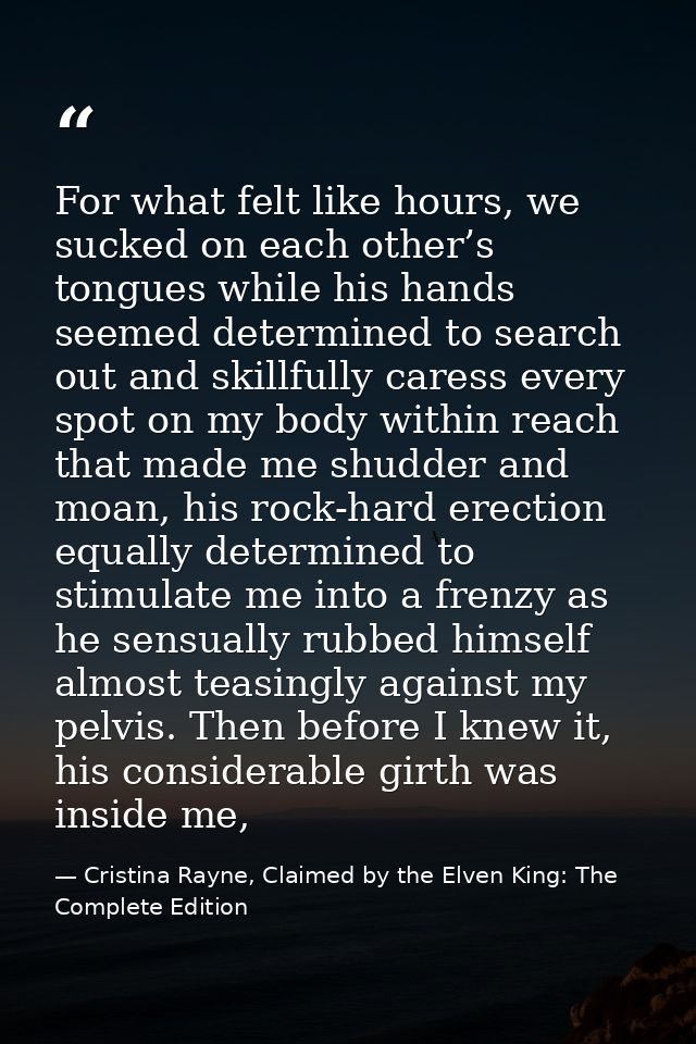 For what felt like hours, we sucked on each other’s tongues while his hands seemed determined to search out and skillful — Cristina Rayne, Claimed by the Elven King: The Complete Edition