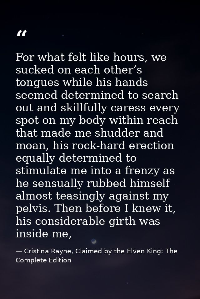 For what felt like hours, we sucked on each other’s tongues while his hands seemed determined to search out and skillful — Cristina Rayne, Claimed by the Elven King: The Complete Edition