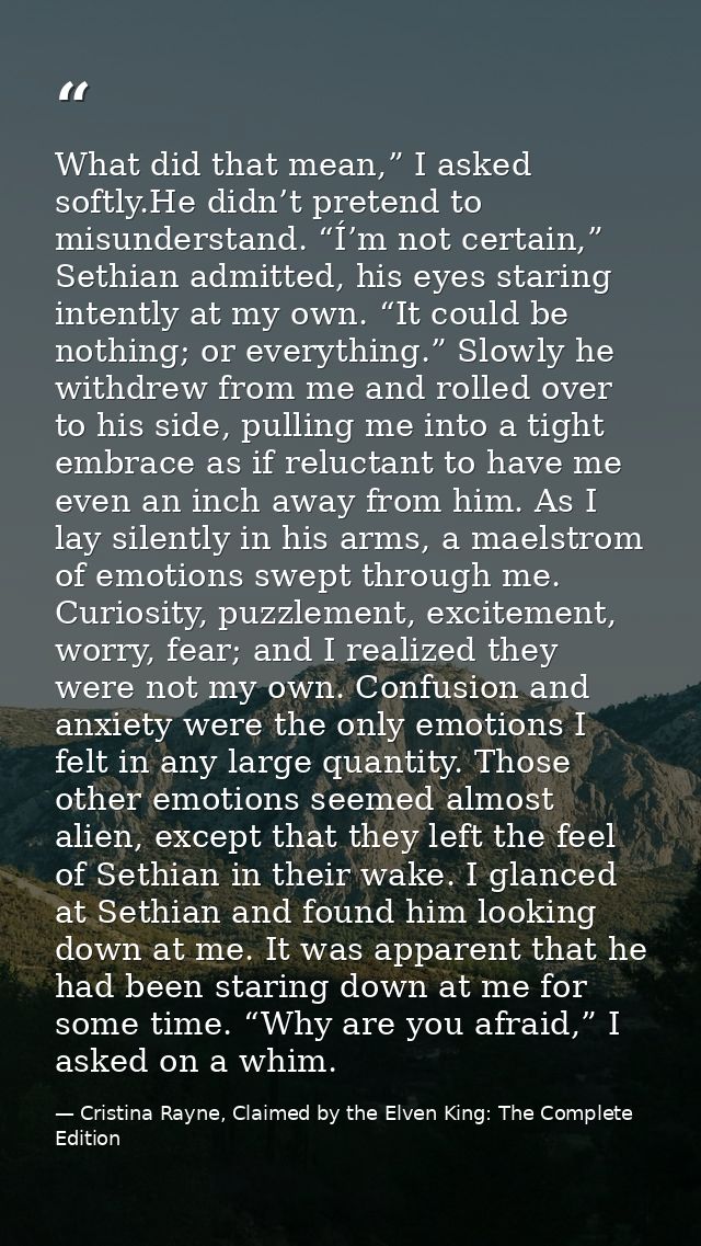 What did that mean,” I asked softly.He didn’t pretend to misunderstand. “Í’m not certain,” Sethian admitted, his eyes st — Cristina Rayne, Claimed by the Elven King: The Complete Edition