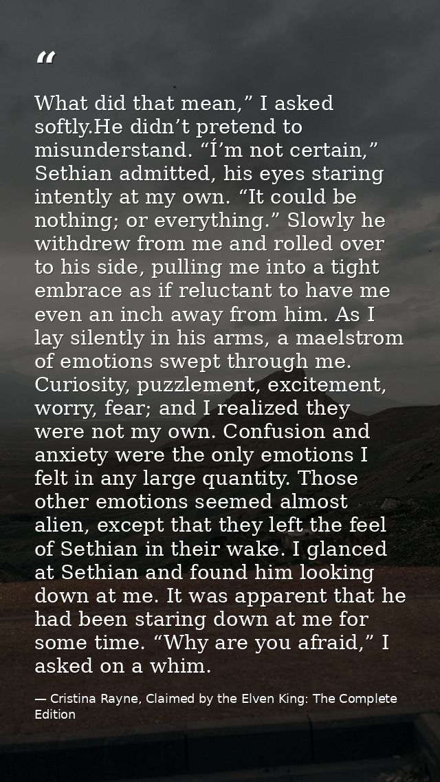 What did that mean,” I asked softly.He didn’t pretend to misunderstand. “Í’m not certain,” Sethian admitted, his eyes st — Cristina Rayne, Claimed by the Elven King: The Complete Edition