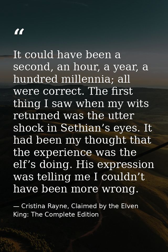 It could have been a second, an hour, a year, a hundred millennia; all were correct. The first thing I saw when my wits  — Cristina Rayne, Claimed by the Elven King: The Complete Edition