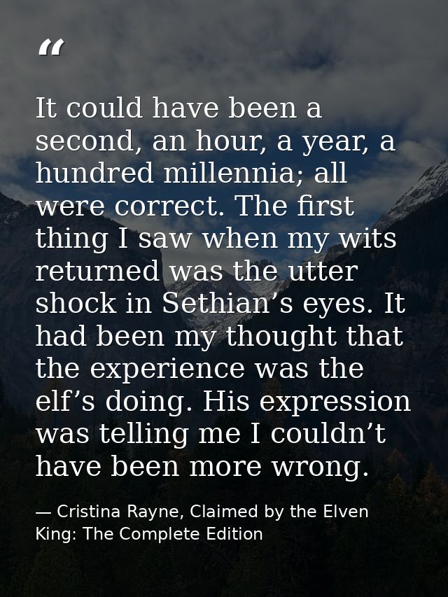 It could have been a second, an hour, a year, a hundred millennia; all were correct. The first thing I saw when my wits  — Cristina Rayne, Claimed by the Elven King: The Complete Edition