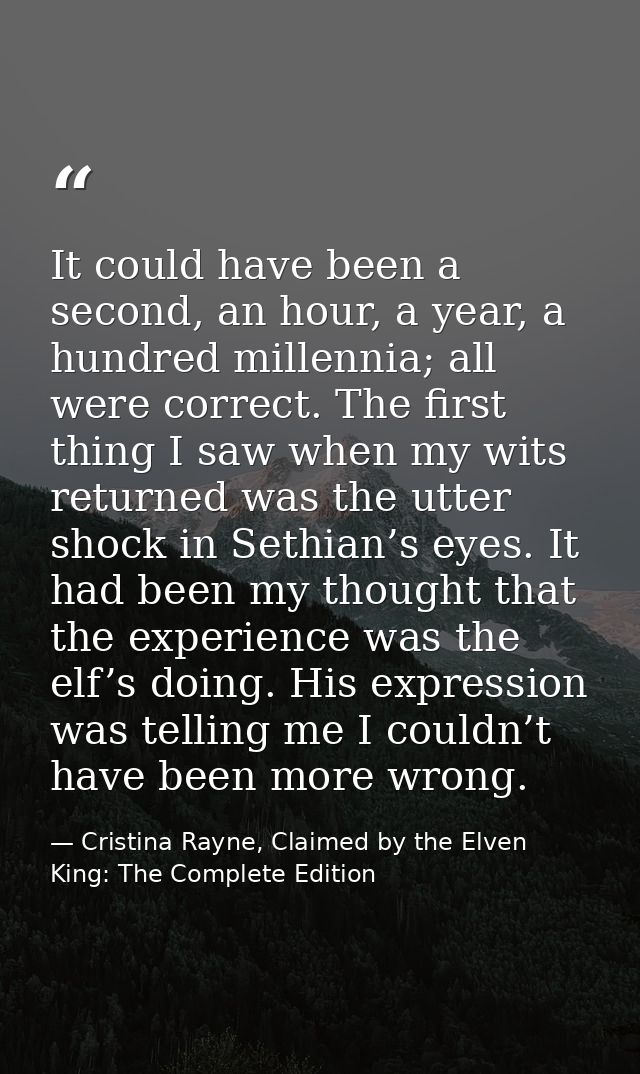 It could have been a second, an hour, a year, a hundred millennia; all were correct. The first thing I saw when my wits  — Cristina Rayne, Claimed by the Elven King: The Complete Edition
