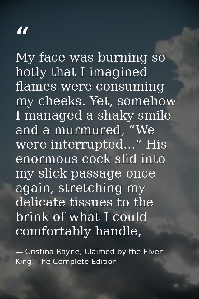 My face was burning so hotly that I imagined flames were consuming my cheeks. Yet, somehow I managed a shaky smile and a — Cristina Rayne, Claimed by the Elven King: The Complete Edition