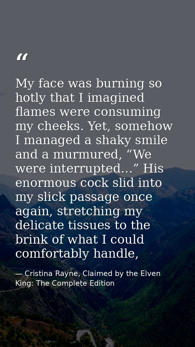 My face was burning so hotly that I imagined flames were consuming my cheeks. Yet, somehow I managed a shaky smile and a — Cristina Rayne, Claimed by the Elven King: The Complete Edition