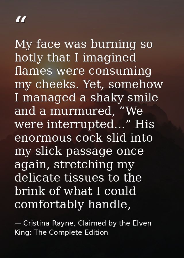 My face was burning so hotly that I imagined flames were consuming my cheeks. Yet, somehow I managed a shaky smile and a — Cristina Rayne, Claimed by the Elven King: The Complete Edition