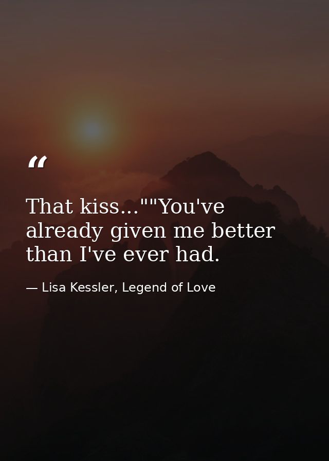 That kiss...""You've already given me better than I've ever had. — Lisa Kessler, Legend of Love