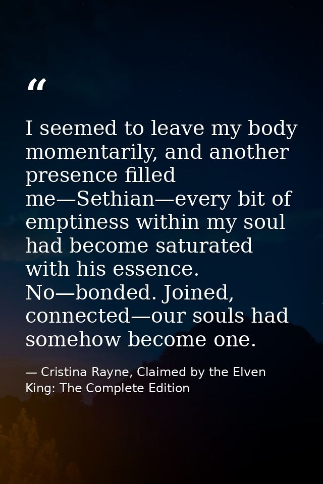 I seemed to leave my body momentarily, and another presence filled me—Sethian—every bit of emptiness within my soul had  — Cristina Rayne, Claimed by the Elven King: The Complete Edition