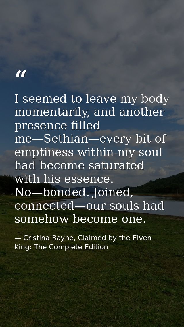 I seemed to leave my body momentarily, and another presence filled me—Sethian—every bit of emptiness within my soul had  — Cristina Rayne, Claimed by the Elven King: The Complete Edition