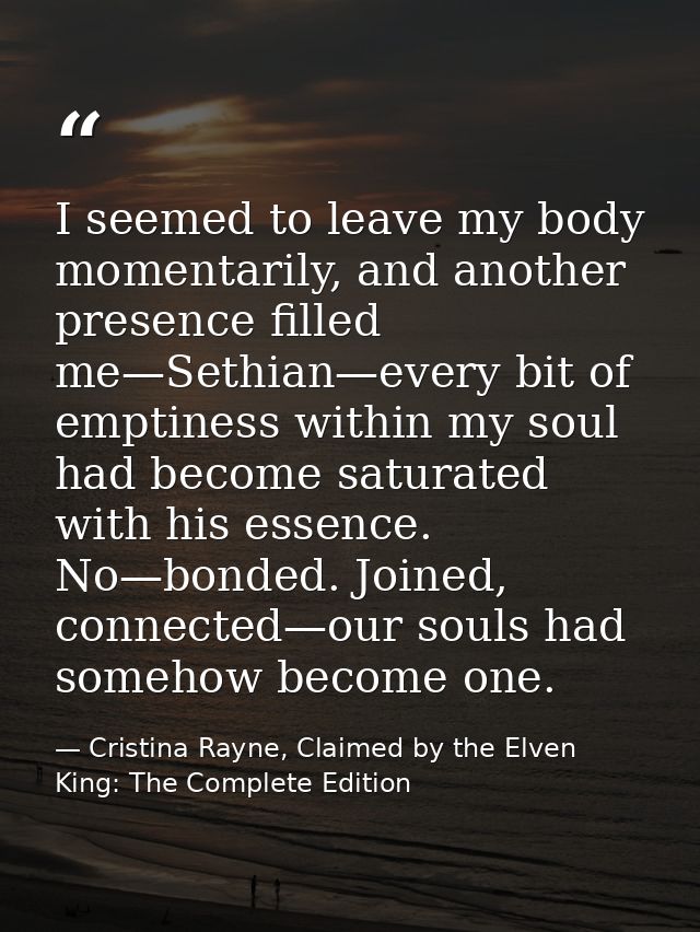 I seemed to leave my body momentarily, and another presence filled me—Sethian—every bit of emptiness within my soul had  — Cristina Rayne, Claimed by the Elven King: The Complete Edition
