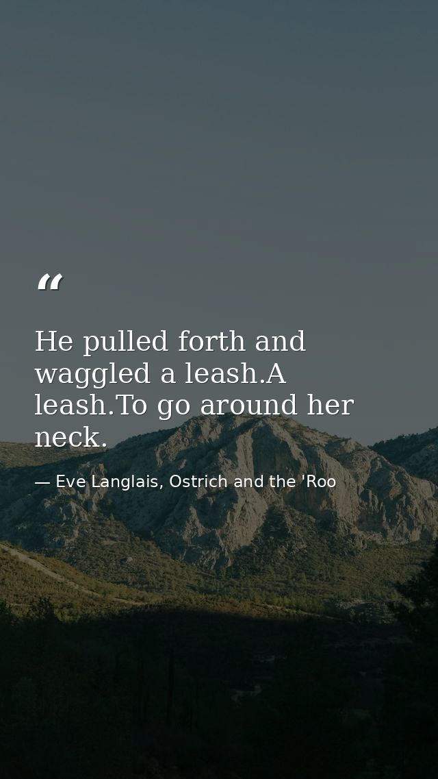 He pulled forth and waggled a leash.A leash.To go around her neck. — Eve Langlais, Ostrich and the 'Roo