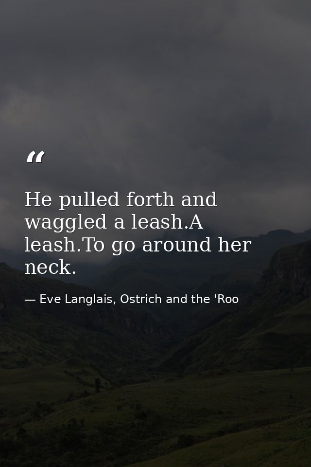 He pulled forth and waggled a leash.A leash.To go around her neck. — Eve Langlais, Ostrich and the 'Roo