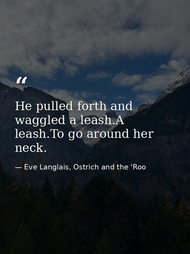 He pulled forth and waggled a leash.A leash.To go around her neck. — Eve Langlais, Ostrich and the 'Roo