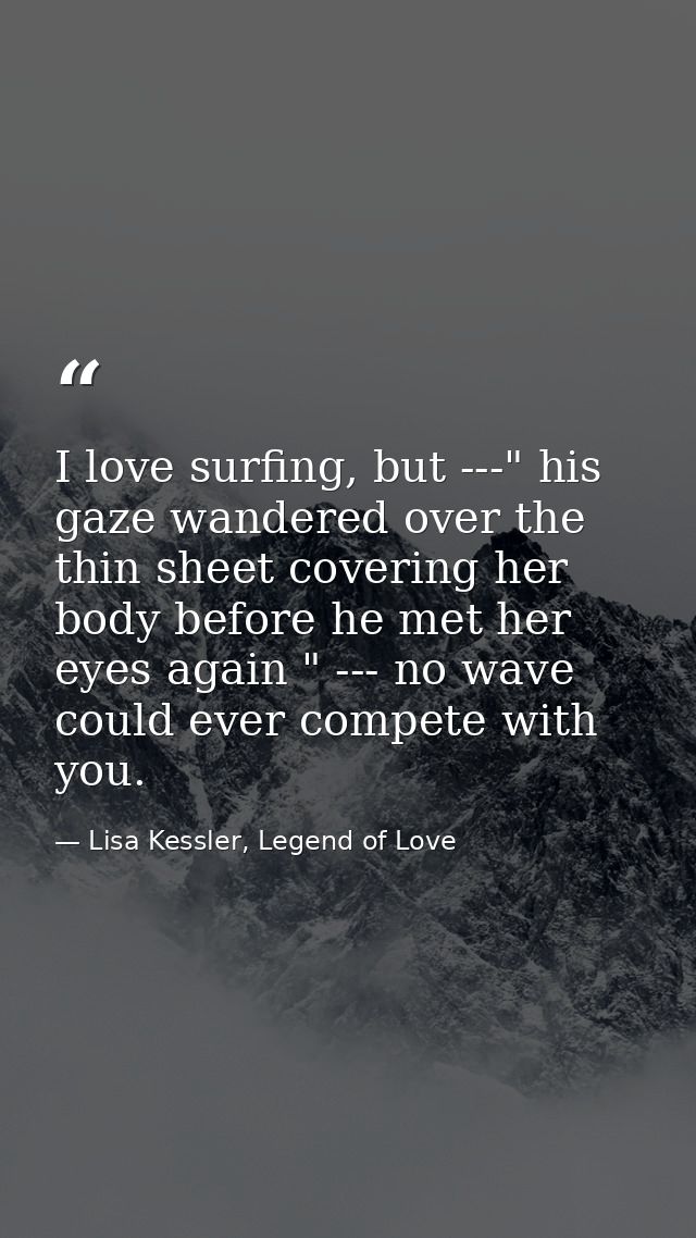 I love surfing, but ---" his gaze wandered over the thin sheet covering her body before he met her eyes again " --- no w — Lisa Kessler, Legend of Love
