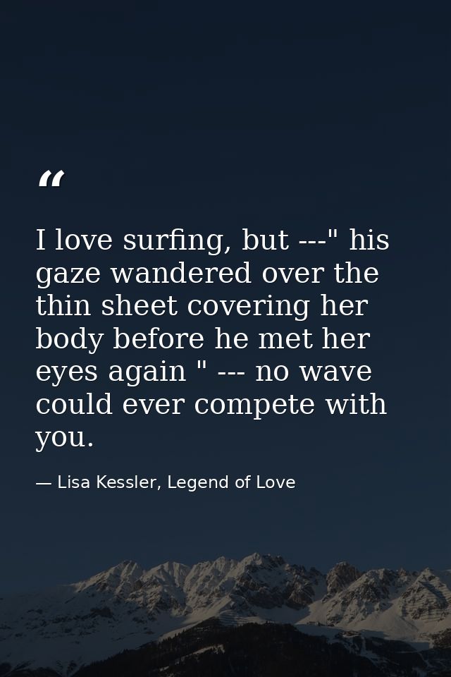 I love surfing, but ---" his gaze wandered over the thin sheet covering her body before he met her eyes again " --- no w — Lisa Kessler, Legend of Love