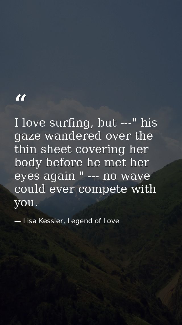 I love surfing, but ---" his gaze wandered over the thin sheet covering her body before he met her eyes again " --- no w — Lisa Kessler, Legend of Love