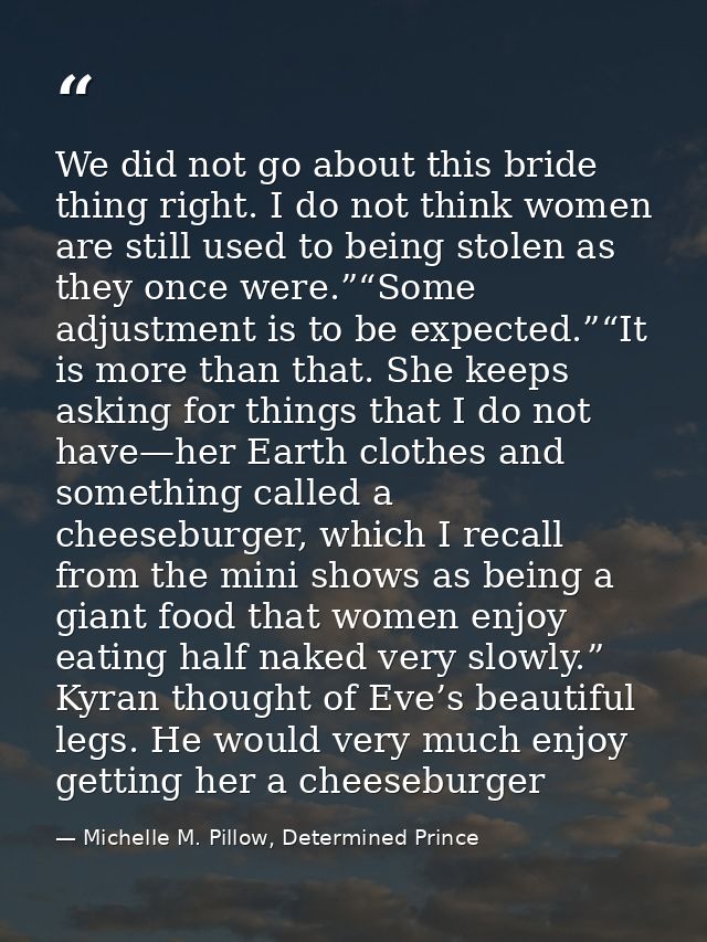 We did not go about this bride thing right. I do not think women are still used to being stolen as they once were.”“Some — Michelle M. Pillow, Determined Prince