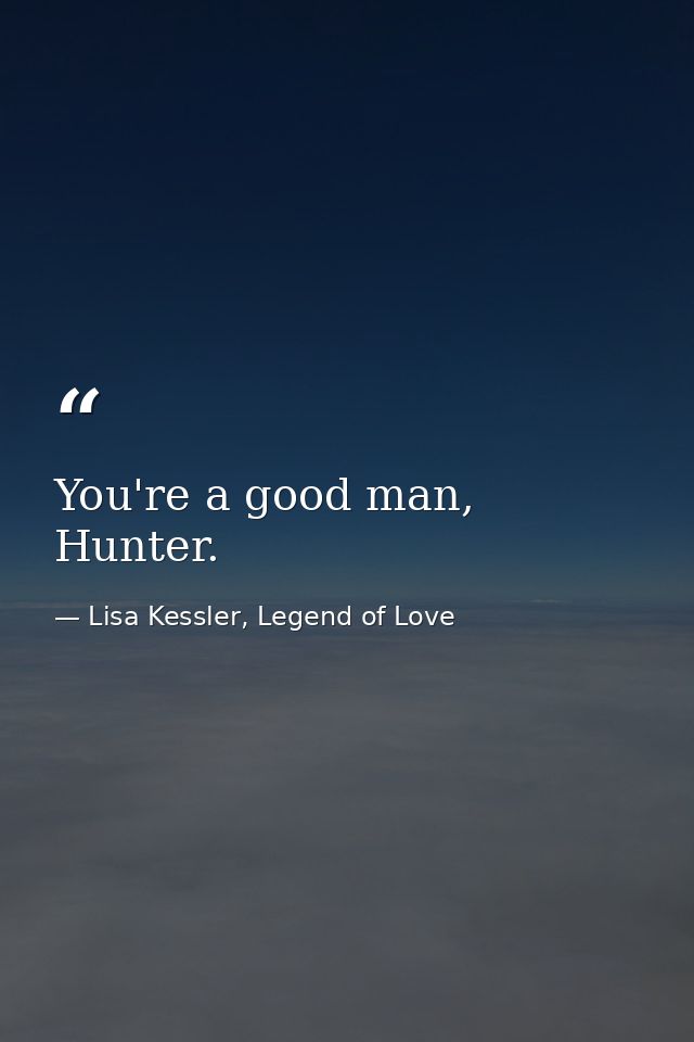 You're a good man, Hunter. — Lisa Kessler, Legend of Love