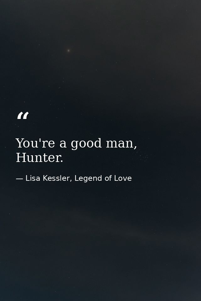 You're a good man, Hunter. — Lisa Kessler, Legend of Love