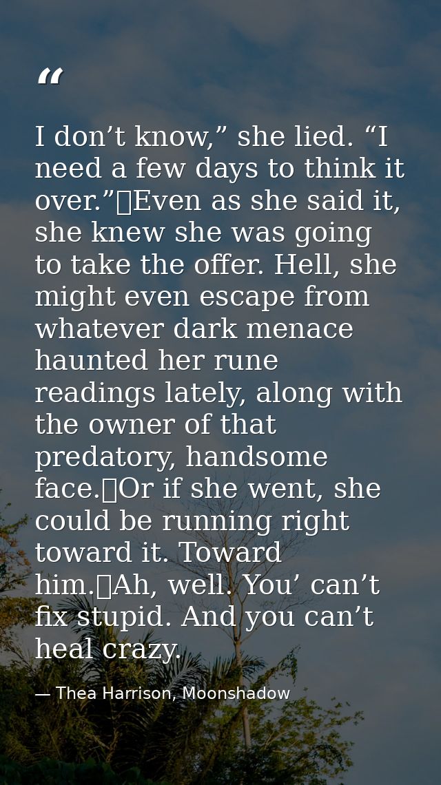 I don’t know,” she lied. “I need a few days to think it over.”	Even as she said it, she knew she was going to take the o — Thea Harrison, Moonshadow