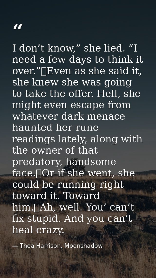 I don’t know,” she lied. “I need a few days to think it over.”	Even as she said it, she knew she was going to take the o — Thea Harrison, Moonshadow