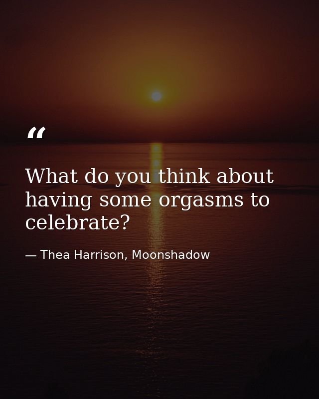 What do you think about having some orgasms to celebrate? — Thea Harrison, Moonshadow