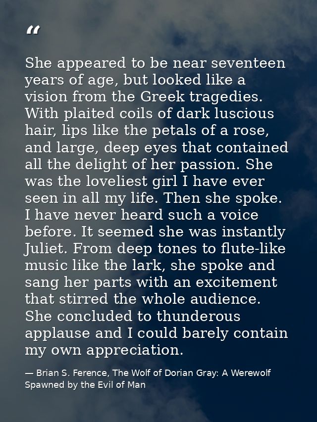 She appeared to be near seventeen years of age, but looked like a vision from the Greek tragedies. With plaited coils of — Brian S. Ference, The Wolf of Dorian Gray: A Werewolf Spawned by the Evil of Man
