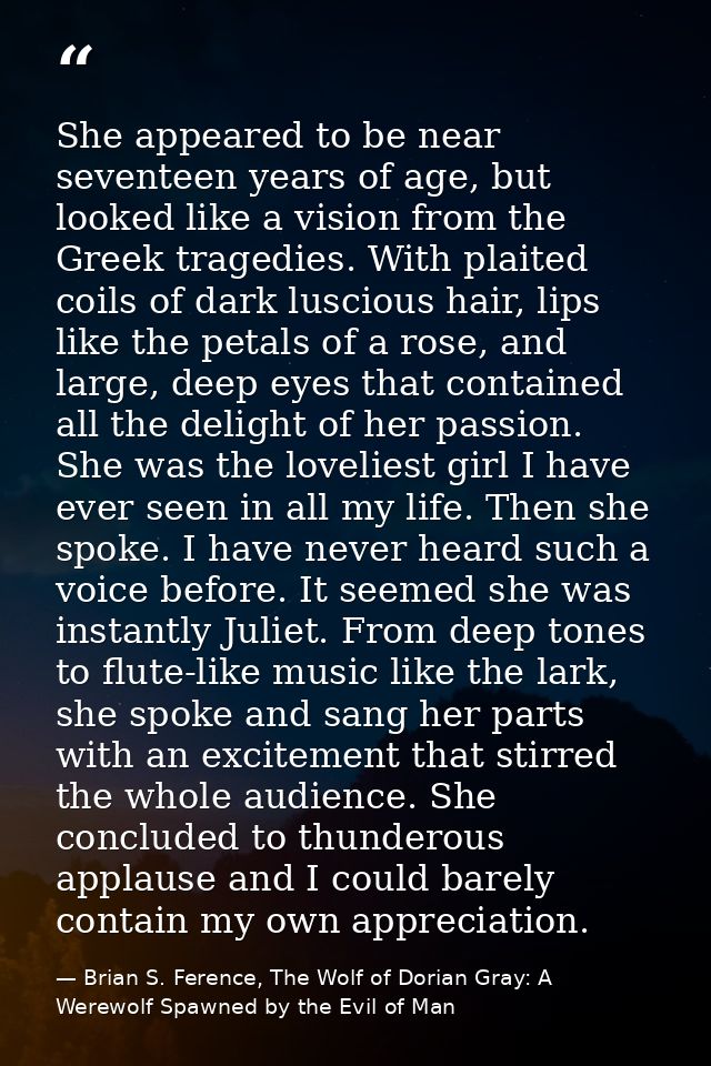 She appeared to be near seventeen years of age, but looked like a vision from the Greek tragedies. With plaited coils of — Brian S. Ference, The Wolf of Dorian Gray: A Werewolf Spawned by the Evil of Man