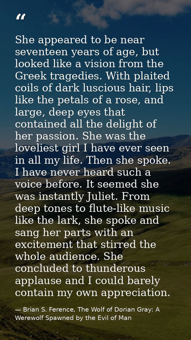 She appeared to be near seventeen years of age, but looked like a vision from the Greek tragedies. With plaited coils of — Brian S. Ference, The Wolf of Dorian Gray: A Werewolf Spawned by the Evil of Man