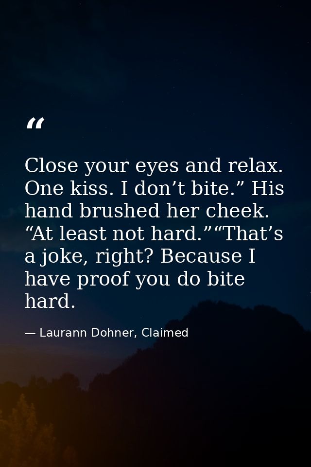 Close your eyes and relax. One kiss. I don’t bite.” His hand brushed her cheek. “At least not hard.”“That’s a joke, righ — Laurann Dohner, Claimed