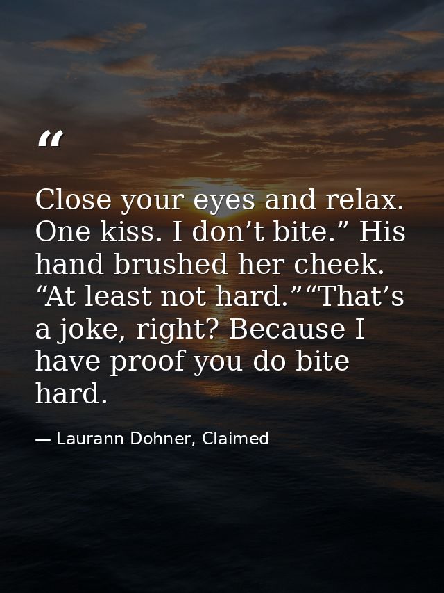 Close your eyes and relax. One kiss. I don’t bite.” His hand brushed her cheek. “At least not hard.”“That’s a joke, righ — Laurann Dohner, Claimed